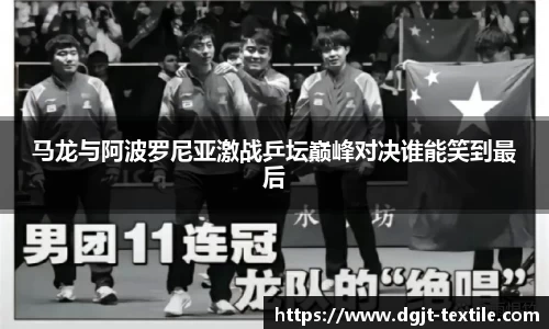 马龙与阿波罗尼亚激战乒坛巅峰对决谁能笑到最后